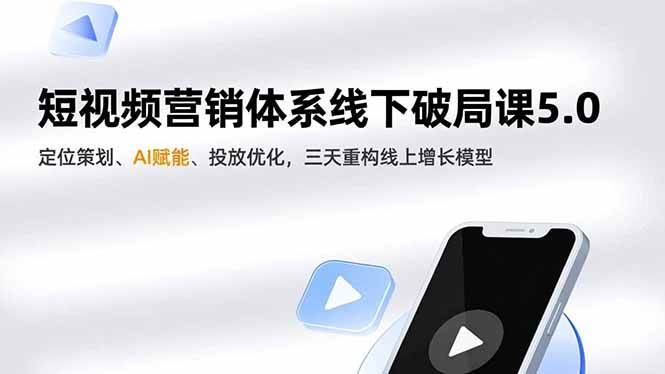 (16816期)短视频营销体系线下破局课5.0,定位策划、AI赋能、投放优化,三天重构线上增长模型-来友网创