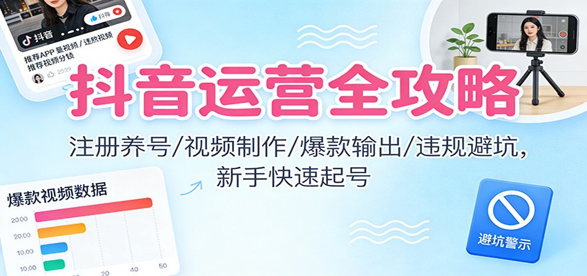 抖音运营全攻略:注册养号/视频制作/爆款输出/违规避坑,新手快速起号-来友网创