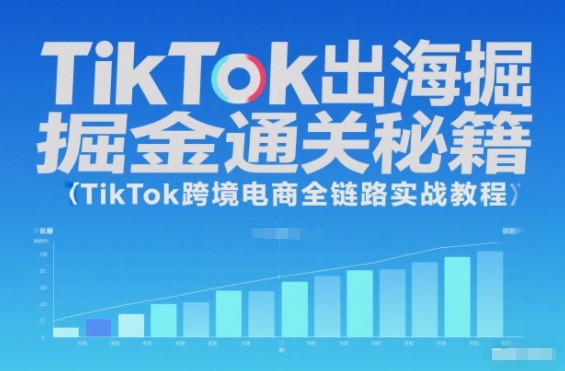 TikTok出海掘金通关秘籍,TikTok跨境电商全链路实战教程-来友网创