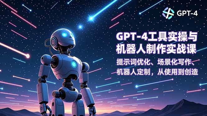 (16837期)GPT-4工具实操与机器人制作实战课:提示词优化、场景化写作、机器人定制,从使用到创造-来友网创