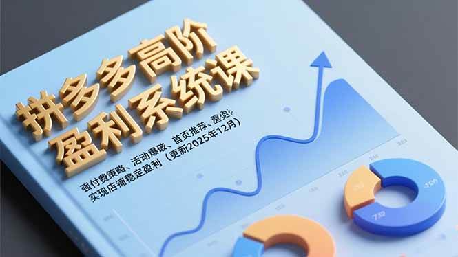 (16843期)拼多多高阶盈利系统课,强付费策略、活动爆破、首页推荐,实现店铺稳定盈利(更新12月)-来友网创