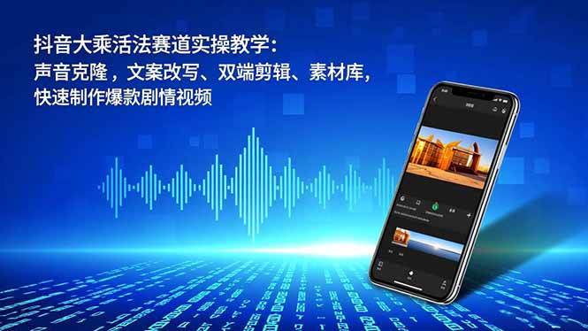 (16863期)抖音大乘活法赛道实操教学:声音克隆,文案改写、双端剪辑、素材库,快速制作爆款剧情视频-来友网创