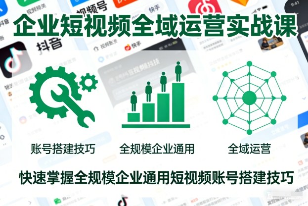 企业短视频全域运营实战课,快速掌握全规模企业通用短视频账号搭建技巧-来友网创