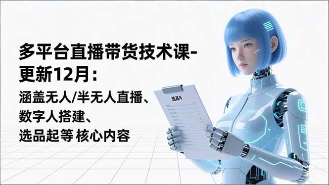 (16895期)平台直播带货技术课-更新12月:涵盖无人/半无人直播、数字人搭建、选品起号等核心内容-来友网创