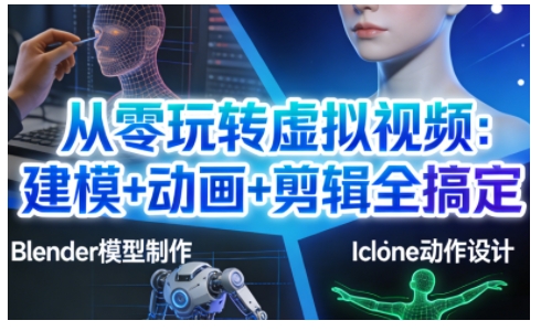 从零玩转虚拟视频:建模+动画+剪辑全搞定,轻松创作出专业级的虚拟视频内容-来友网创