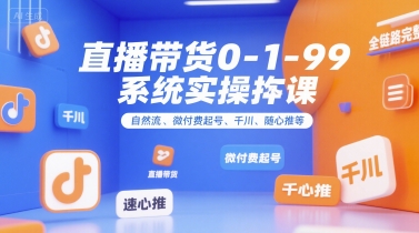 全域直播带货0~1~99系统实操课,自然流、微付费起号、千川、随心推等,直播带货全链路完整逻辑-来友网创