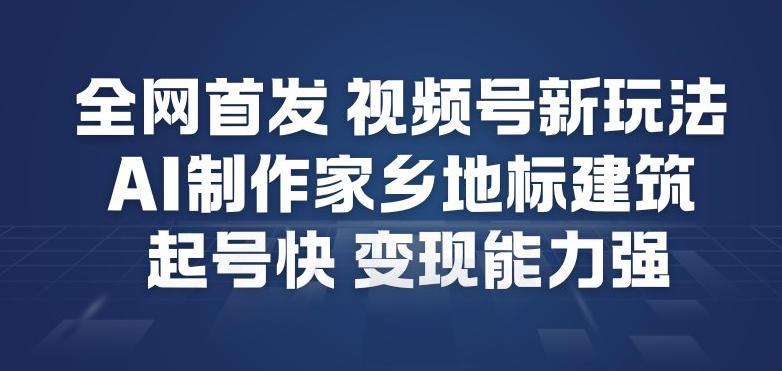 全网首发,视频号新玩法,AI制作家乡地标建筑,起号快,变现能力强-来友网创