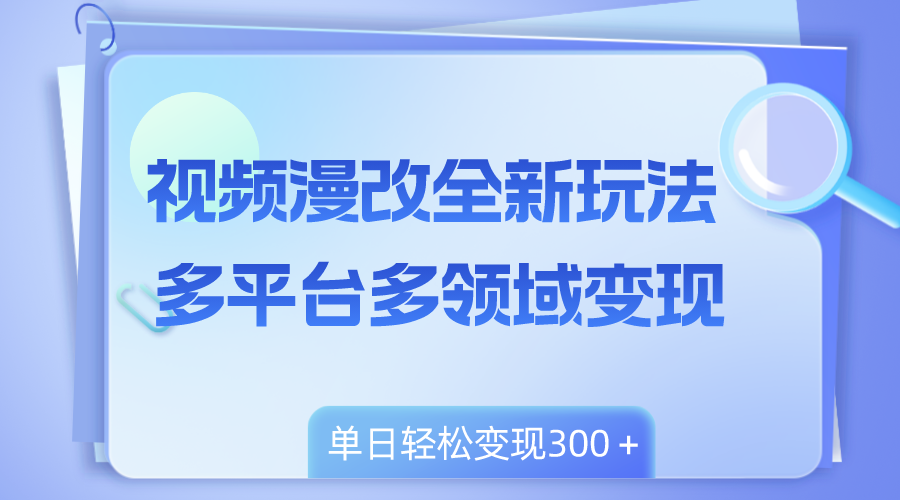 （8273期）视频漫改全新玩法，多平台多领域变现，小白轻松上手，单日变现300＋-来友网创