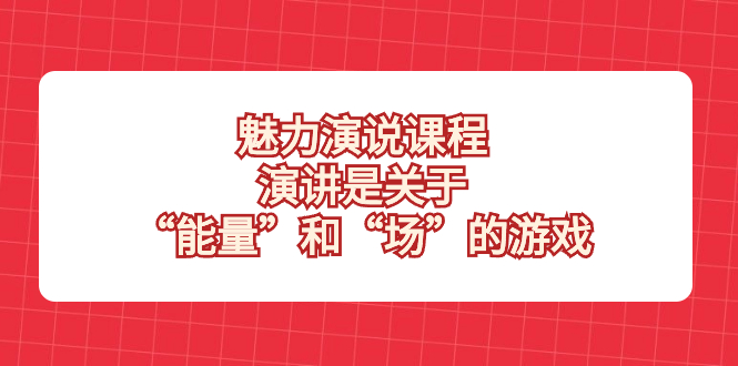 （8272期）魅力 演说课程，演讲是关于“能量”和“场”的游戏-来友网创