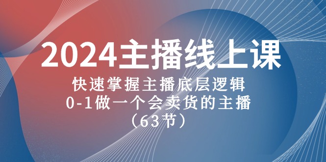 2024主播线上课，快速掌握主播底层逻辑，0-1做一个会卖货的主播（63节课）-来友网创