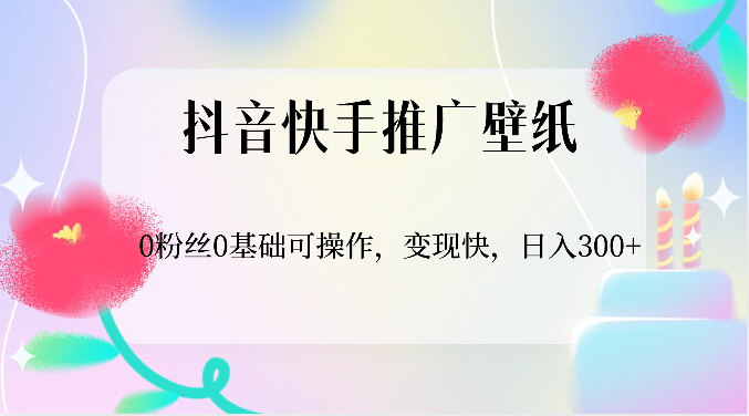 抖音快手推广壁纸，0粉丝0基础可操作，变现快，日入300+-来友网创