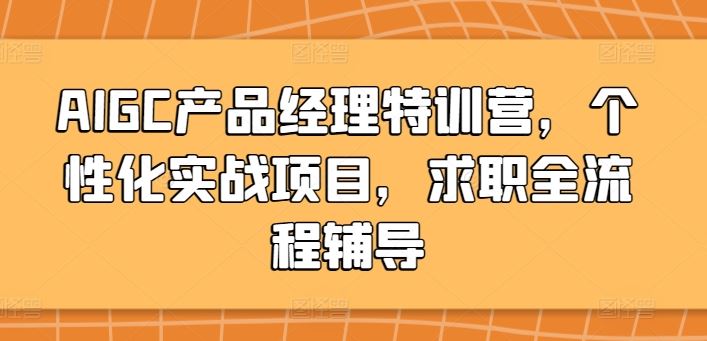 AIGC产品经理特训营，个性化实战项目，求职全流程辅导-来友网创