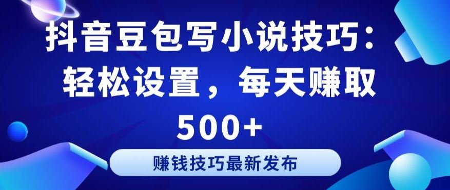 抖音豆包写小说技巧：轻松设置，每天赚取 500+【揭秘】-来友网创