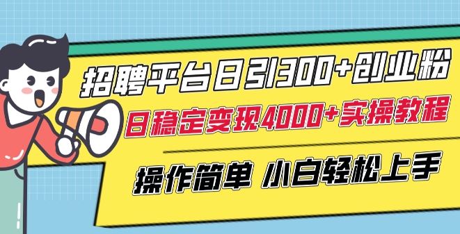 招聘平台日引300+创业粉，日稳定变现4000+实操教程小白轻松上手【揭秘】-来友网创