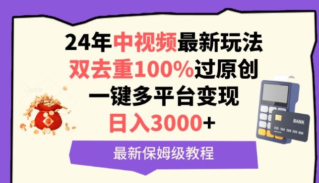 中视频24年最新玩法，双去重100%过原创，一键多平台变现，日入3000+ 保姆级教程【揭秘】-来友网创