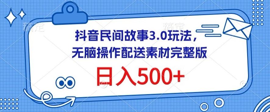 抖音民间故事3.0玩法，无脑操作，日入500+配送素材完整版【揭秘】-来友网创