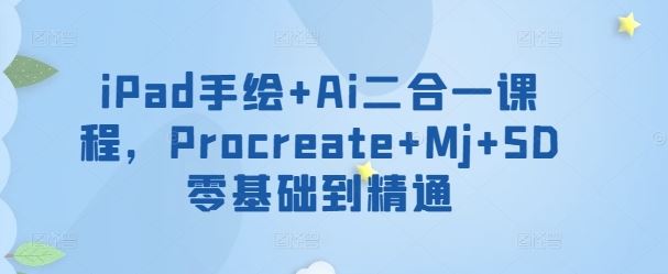 iPad手绘+Ai二合一课程，​Procreate+Mj+SD零基础到精通-来友网创