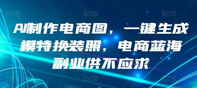 AI制作电商图，一键生成模特换装照，电商蓝海副业供不应求【揭秘】-来友网创