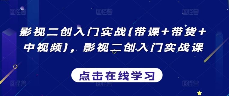 影视二创入门实战(带课+带货+中视频)，影视二创入门实战课-来友网创