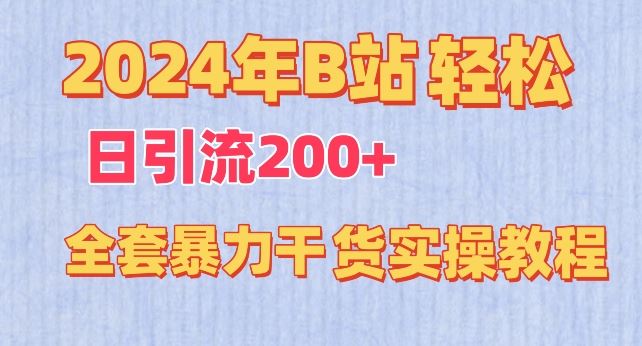 2024年B站轻松日引流200+的全套暴力干货实操教程【揭秘】-来友网创