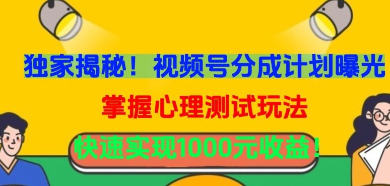 独家揭秘！视频号分成计划曝光，掌握心理测试玩法，快速实现1000元收益【揭秘】-来友网创