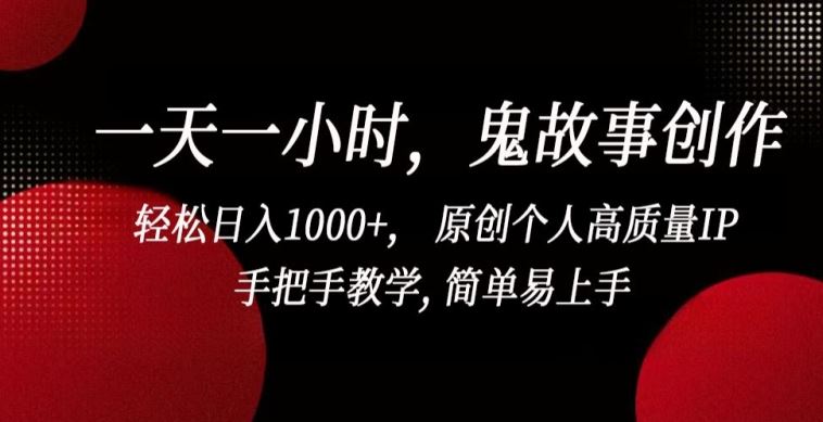 一天一小时，鬼故事创作， 轻松日入1000+， 原创个人高质量IP，手把手教学, 简单易上手【揭秘】-来友网创