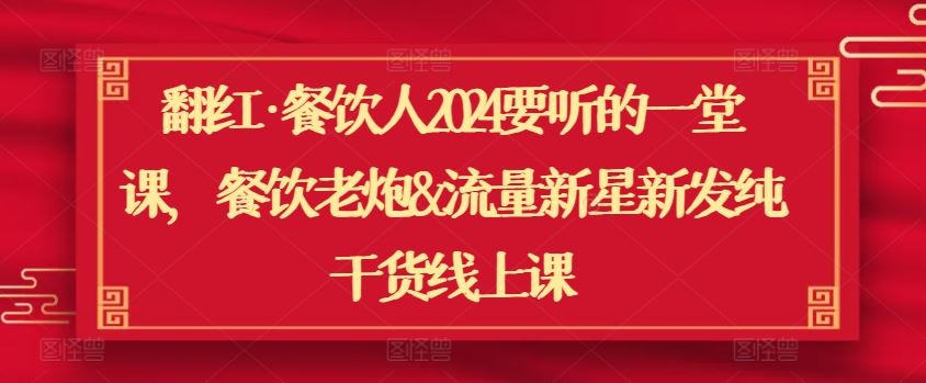 翻红·餐饮人2024要听的一堂课，餐饮老炮&流量新星新发纯干货线上课-来友网创