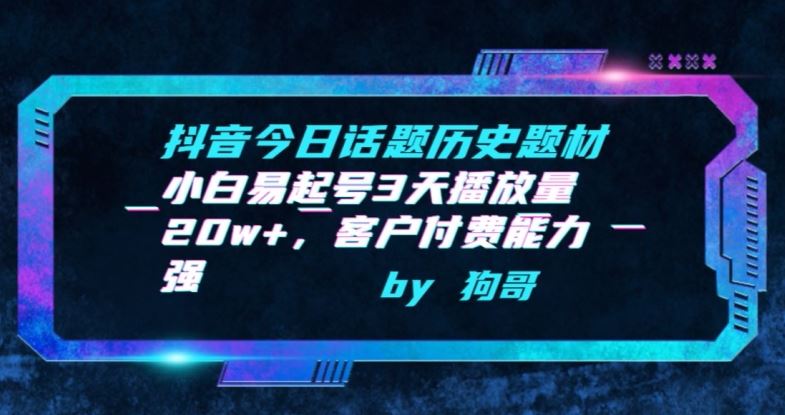 抖音今日话题历史题材-小白易起号3天播放量20w+，客户付费能力强【揭秘】-来友网创