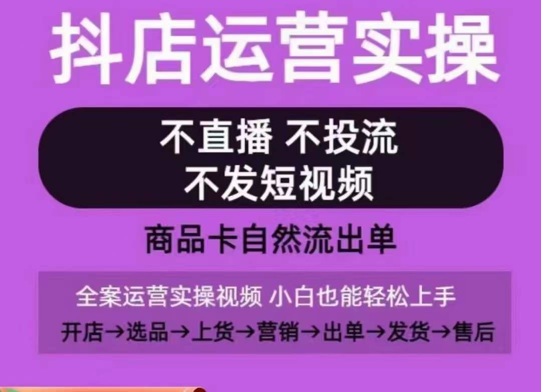 抖店运营实操课，从0-1起店视频全实操，不直播、不投流、不发短视频，商品卡自然流出单-来友网创