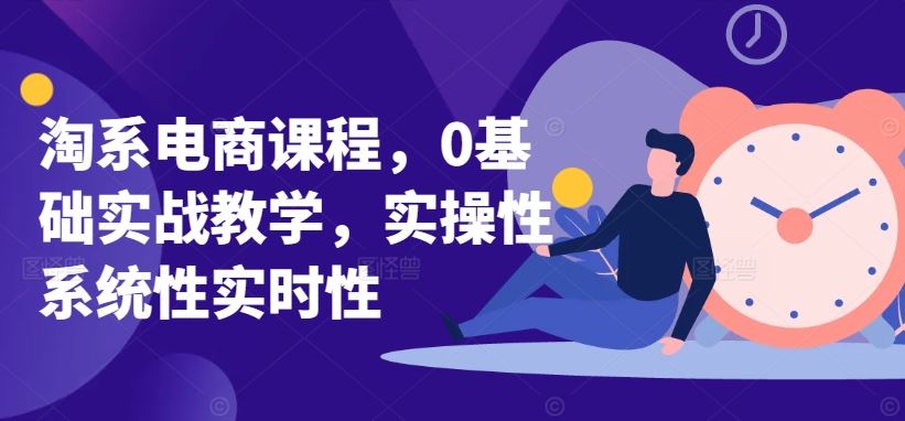 淘系电商课程，0基础实战教学，实操性系统性实时性-来友网创