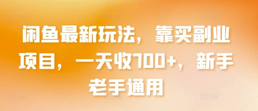 闲鱼最新玩法，靠买副业项目，一天收700+，新手老手通用【揭秘】-来友网创