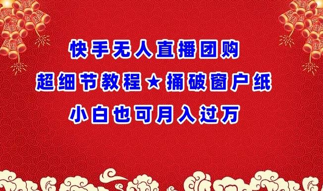 快手无人直播团购超细节教程★捅破窗户纸小白也可月人过万【揭秘】-来友网创