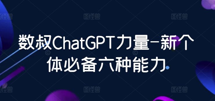 数叔ChatGPT力量-新个体必备六种能力-来友网创