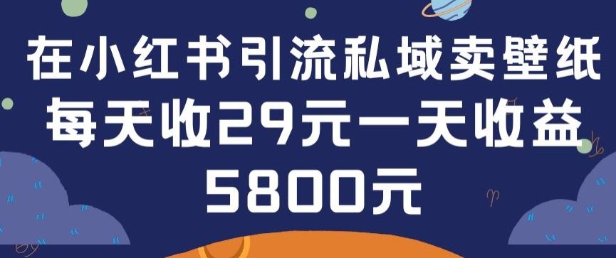 在小红书引流私域卖壁纸每张29元单日最高卖出200张(0-1搭建教程)【揭秘】-来友网创