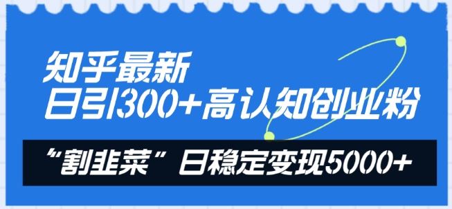 知乎最新日引300+高认知创业粉，“割韭菜”日稳定变现5000+【揭秘】-来友网创