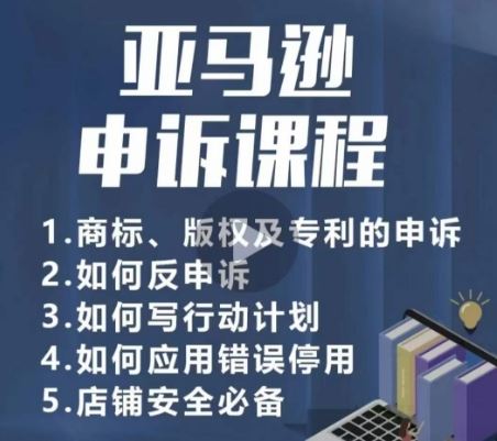 亚马逊申诉实操课，​商标、版权及专利的申诉，店铺安全必备-来友网创