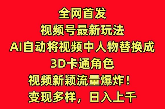 全网首发视频号最新玩法，AI自动将视频中人物替换成3D卡通角色，视频新颖流量爆炸【揭秘】-来友网创