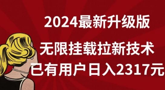 【全网独家】2024年最新升级版，无限挂载拉新技术，已有用户日入2317元【揭秘】-来友网创