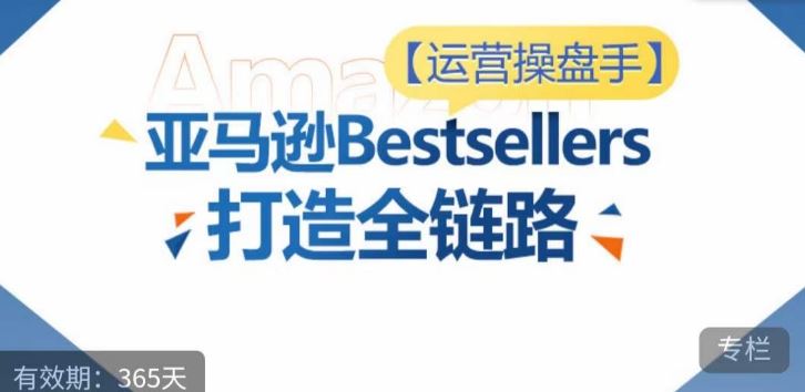 运营操盘手！亚马逊Bestsellers打造全链路，选品、Listing、广告投放全链路进阶优化-来友网创