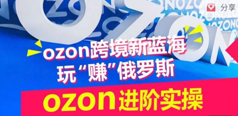 ozon跨境新蓝海玩“赚”俄罗斯，ozon进阶实操训练营-来友网创