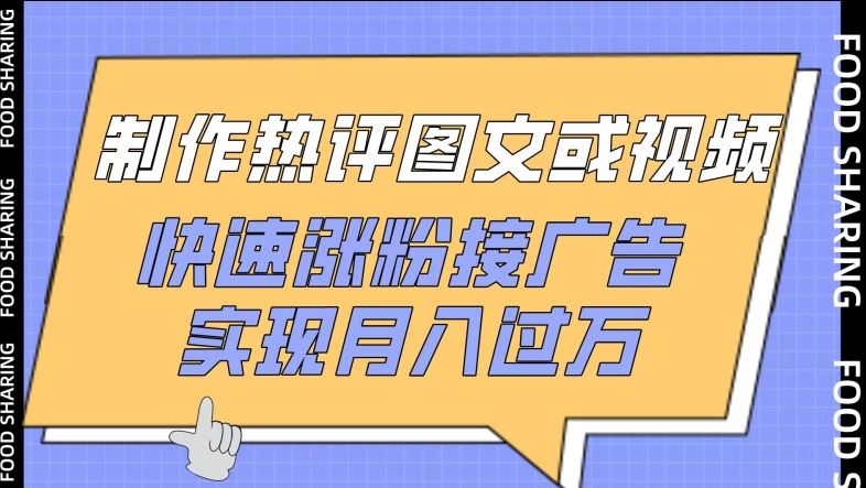 制作热评图文或视频，快速涨粉接广告，实现月入过万【揭秘】-来友网创