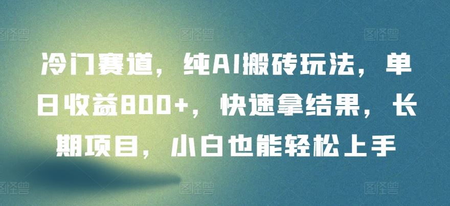 冷门赛道，纯AI搬砖玩法，单日收益800+，快速拿结果，长期项目，小白也能轻松上手【揭秘】-来友网创