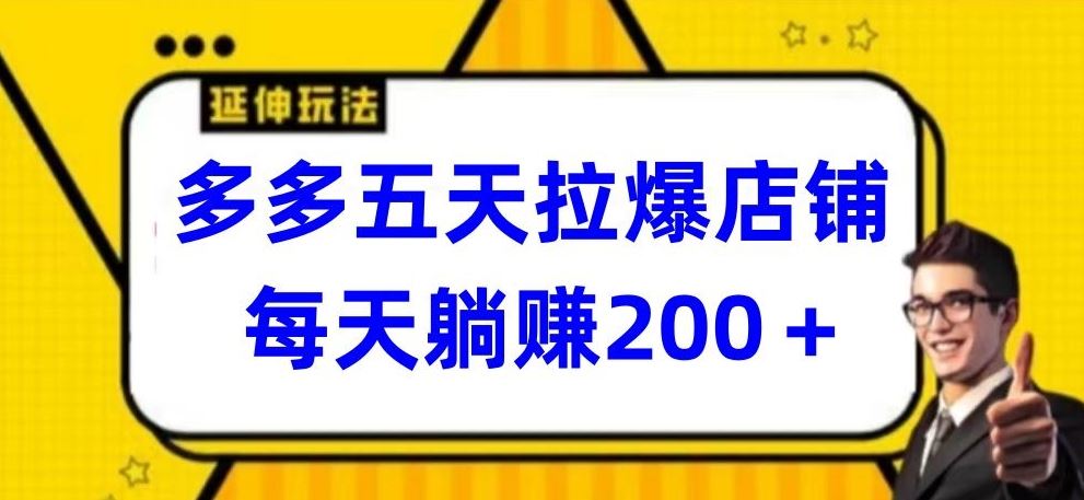 多多五天拉爆店铺，每天躺赚200+【揭秘】-来友网创