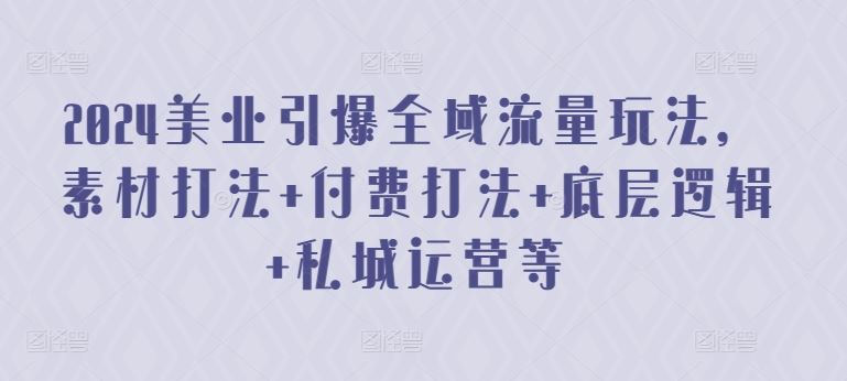 2024美业引爆全域流量玩法，素材打法 付费打法 底层逻辑 私城运营等-来友网创