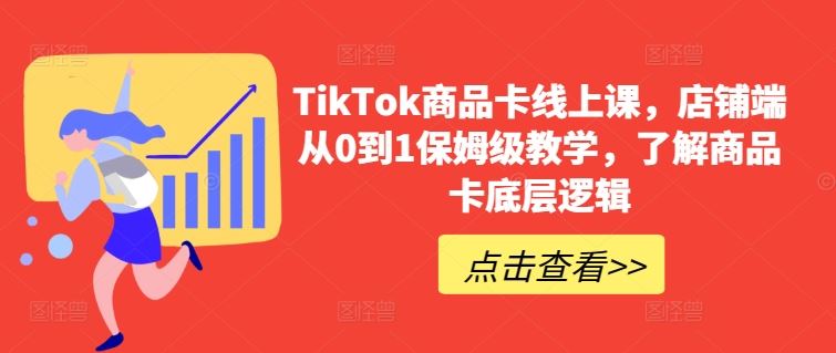 TikTok商品卡线上课，​店铺端从0到1保姆级教学，了解商品卡底层逻辑-来友网创