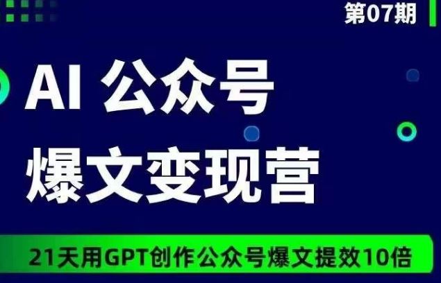 AI公众号爆文变现营07期，21天用GPT创作爆文提效10倍-来友网创