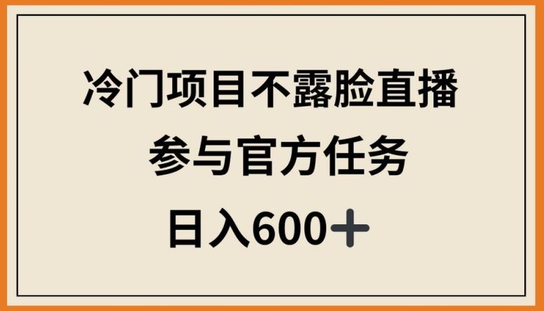 冷门项目不露脸直播，参与官方任务，日入600+【揭秘】-来友网创