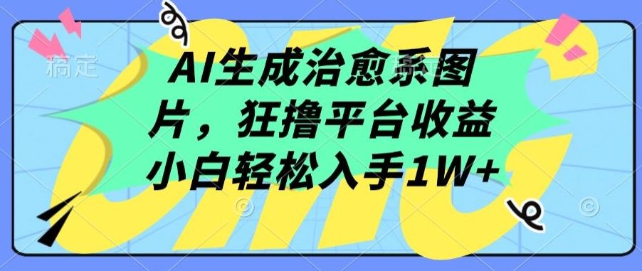 AI生成治愈系图片，狂撸平台收益，小白轻松入手1W+【揭秘】-来友网创