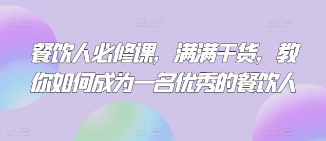 餐饮人必修课，满满干货，教你如何成为一名优秀的餐饮人-来友网创