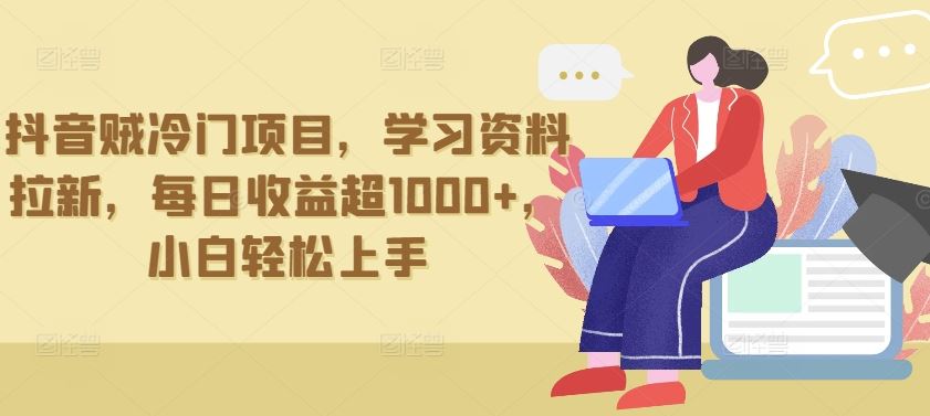 抖音贼冷门项目，学习资料拉新，每日收益超1000+，小白轻松上手【揭秘】-来友网创